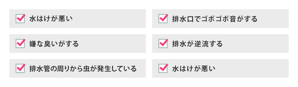 水はけが悪い、排水溝でゴボゴボ音がする、嫌な臭いがする、排水が逆流する、排水管の回りから虫が発生している、水はけが悪い